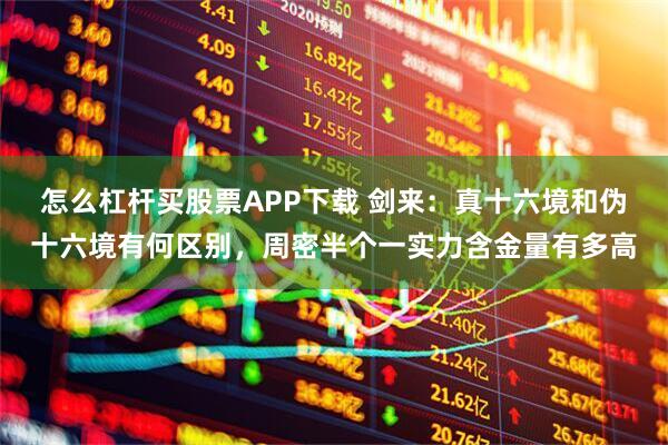 怎么杠杆买股票APP下载 剑来：真十六境和伪十六境有何区别，周密半个一实力含金量有多高