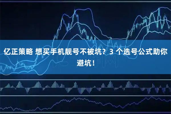 亿正策略 想买手机靓号不被坑？3 个选号公式助你避坑！
