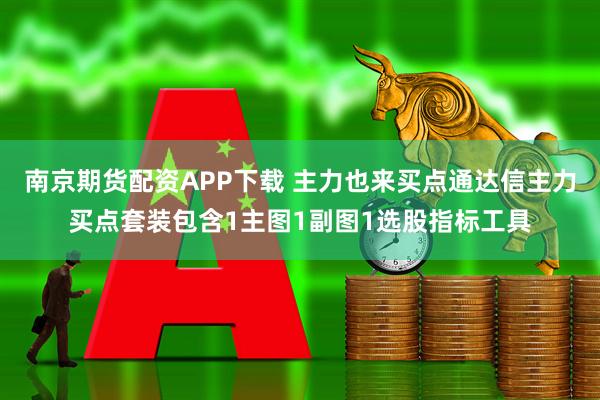 南京期货配资APP下载 主力也来买点通达信主力买点套装包含1主图1副图1选股指标工具