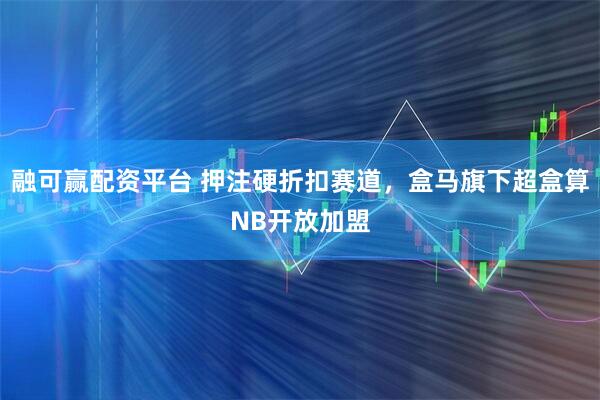 融可赢配资平台 押注硬折扣赛道，盒马旗下超盒算NB开放加盟
