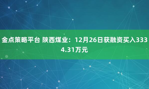 金点策略平台 陕西煤业：12月26日获融资买入3334.31万元