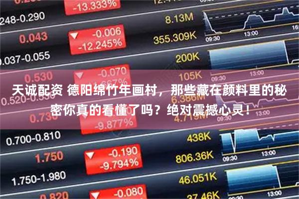 天诚配资 德阳绵竹年画村，那些藏在颜料里的秘密你真的看懂了吗？绝对震撼心灵！