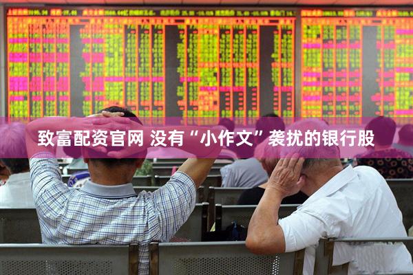 致富配资官网 没有“小作文”袭扰的银行股