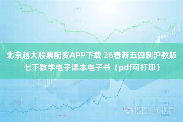 北京越大股票配资APP下载 26春新五四制沪教版七下数学电子课本电子书（pdf可打印）