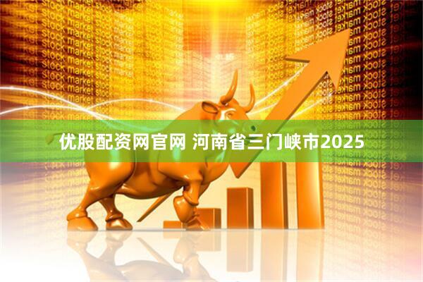 优股配资网官网 河南省三门峡市2025