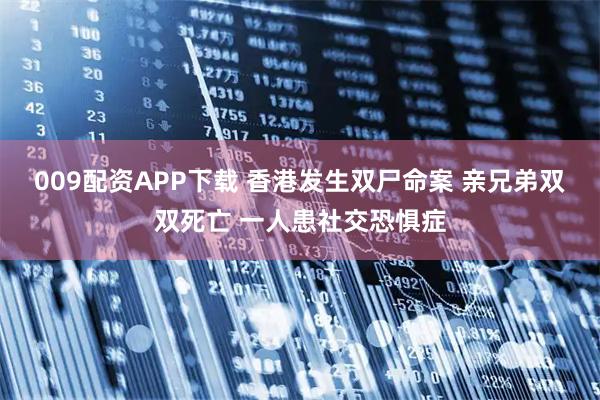 009配资APP下载 香港发生双尸命案 亲兄弟双双死亡 一人患社交恐惧症