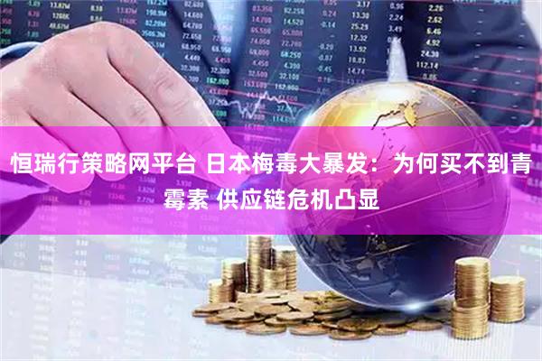 恒瑞行策略网平台 日本梅毒大暴发：为何买不到青霉素 供应链危机凸显